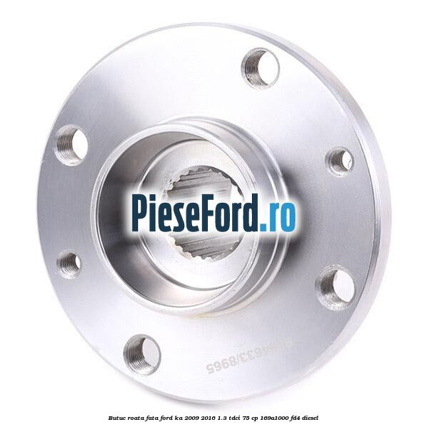 Butuc roata fata Ford Ka 2009-2016 1.3 TDCi 75 cp