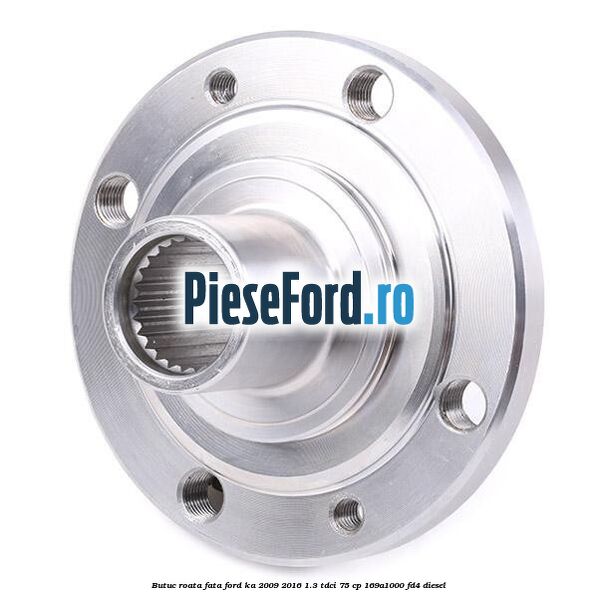 Butuc roata fata Ford Ka 2009-2016 1.3 TDCi 75 cp 169A1000, FD4 diesel