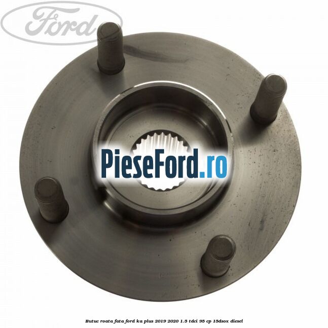 Butuc roata fata Ford Ka plus 2019-2020 1.5 TDCI 95 cp 15DSOX diesel