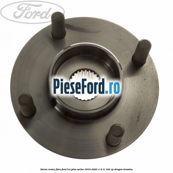 Butuc roata fata Ford Ka plus Active 2019-2020 1.5 Ti 120 cp dragon benzina