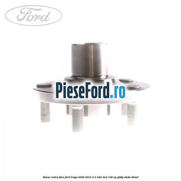 Butuc roata fata Ford Kuga 2008-2012 2.0 TDCi 4x4 136 cp G6DG, UKDA diesel