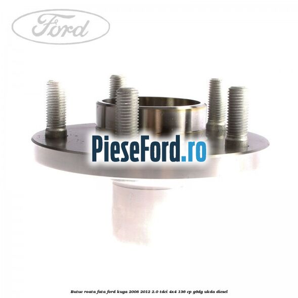 Butuc roata fata Ford Kuga 2008-2012 2.0 TDCi 4x4 136 cp G6DG, UKDA diesel