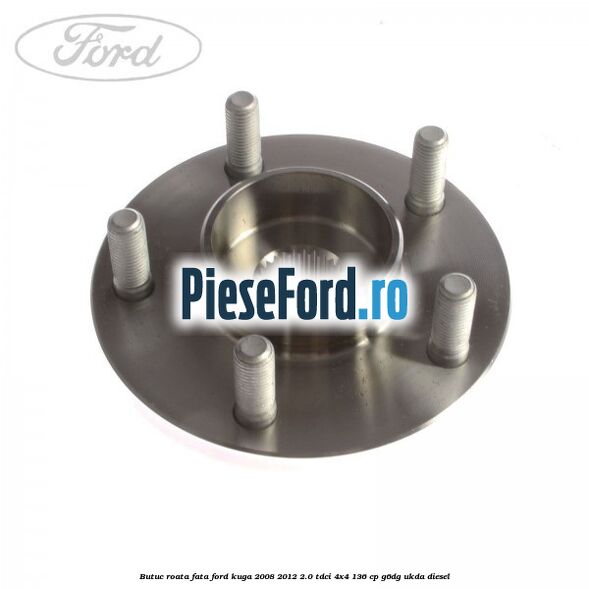 Butuc roata fata Ford Kuga 2008-2012 2.0 TDCi 4x4 136 cp G6DG, UKDA diesel