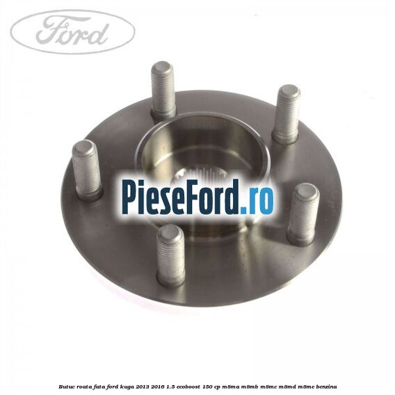 Butuc roata fata Ford Kuga 2013-2016 1.5 EcoBoost 150 cp Butuc roata fata Ford Kuga 2013-2016 1.5 EcoBoost 150 cp M8MA, M8MB, M8MC, M8MD, M8ME benzina