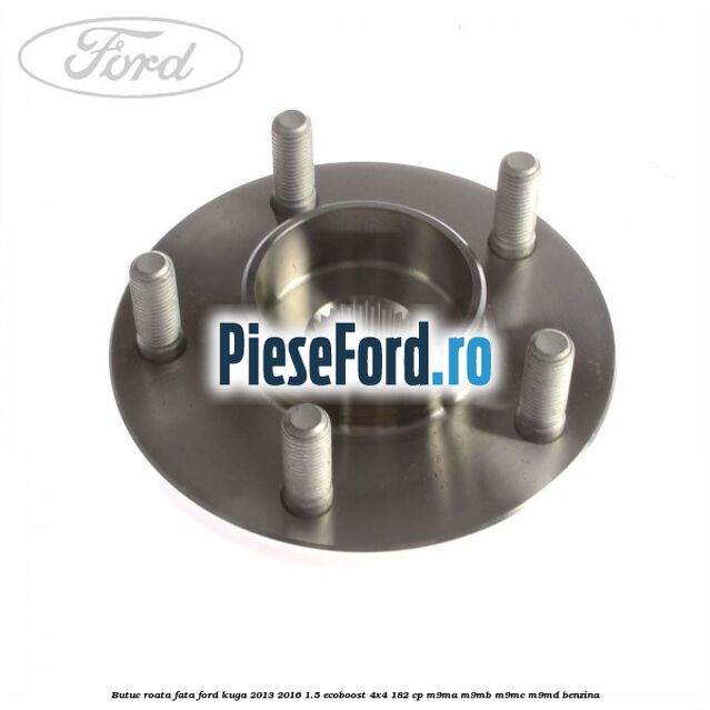 Butuc roata fata Ford Kuga 2013-2016 1.5 EcoBoost 4x4 182 cp M9MA, M9MB, M9MC, M9MD benzina