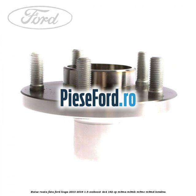 Butuc roata fata Ford Kuga 2013-2016 1.5 EcoBoost 4x4 182 cp M9MA, M9MB, M9MC, M9MD benzina