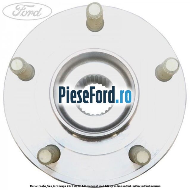 Butuc roata fata Ford Kuga 2013-2016 1.5 EcoBoost 4x4 182 cp M9MA, M9MB, M9MC, M9MD benzina