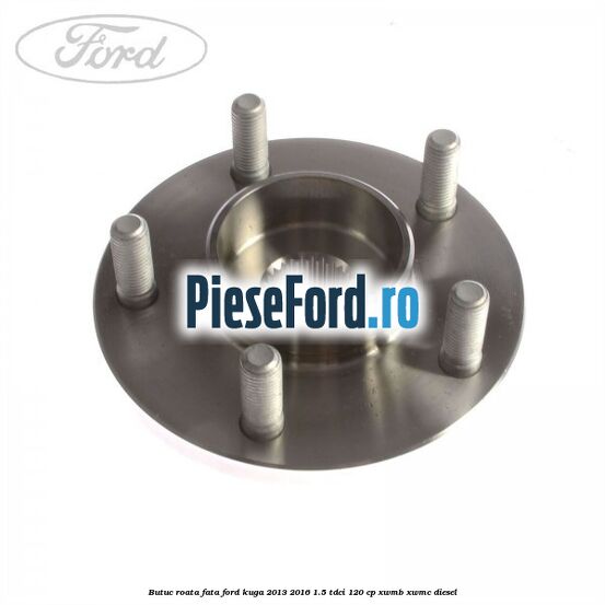 Butuc roata fata Ford Kuga 2013-2016 1.5 TDCi 120 cp XWMB, XWMC diesel