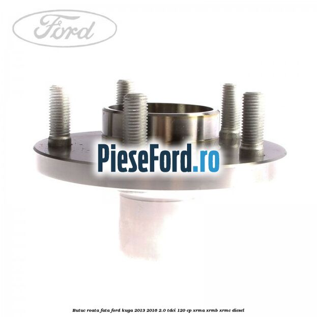 Butuc roata fata Ford Kuga 2013-2016 2.0 TDCi 120 cp XRMA, XRMB, XRMC diesel