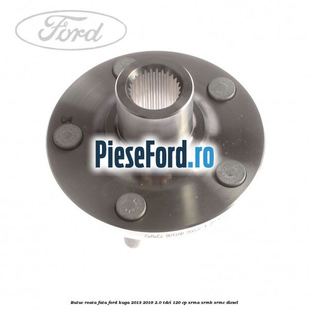 Butuc roata fata Ford Kuga 2013-2016 2.0 TDCi 120 cp XRMA, XRMB, XRMC diesel