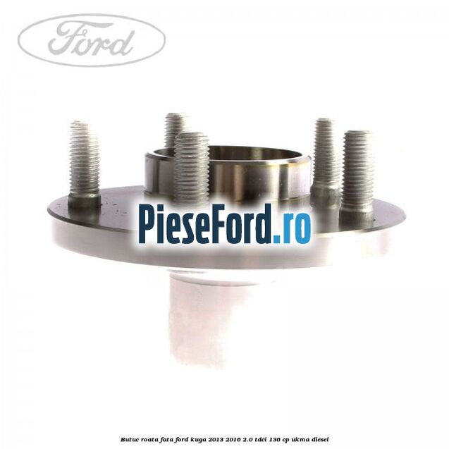 Butuc roata fata Ford Kuga 2013-2016 2.0 TDCi 136 cp UKMA diesel