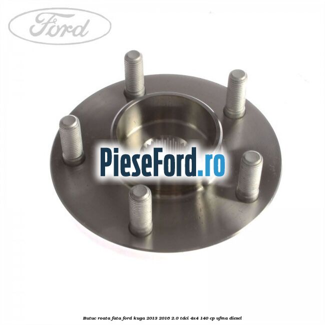 Butuc roata fata Ford Kuga 2013-2016 2.0 TDCi 4x4 140 cp UFMA diesel