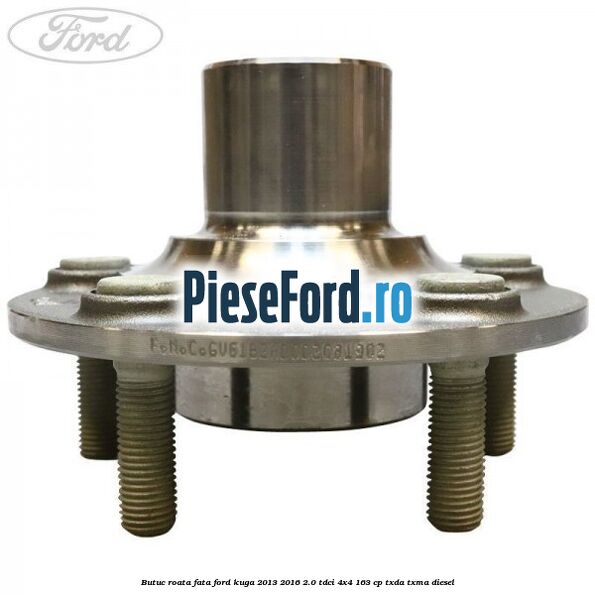 Butuc roata fata Ford Kuga 2013-2016 2.0 TDCi 4x4 163 cp TXDA, TXMA diesel