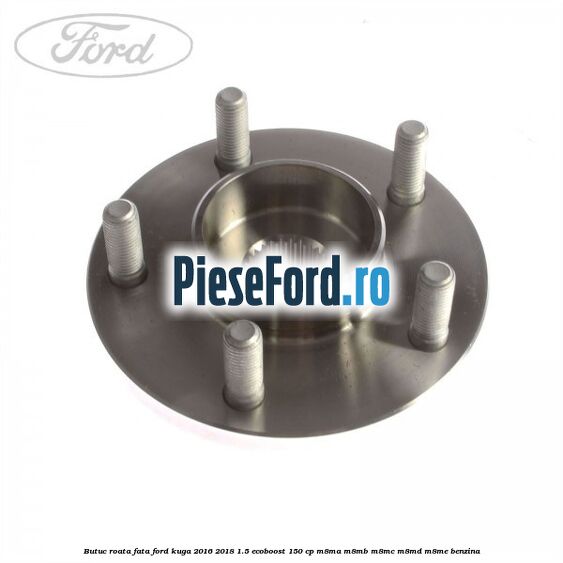 Butuc roata fata Ford Kuga 2016-2018 1.5 EcoBoost 150 cp Butuc roata fata Ford Kuga 2016-2018 1.5 EcoBoost 150 cp M8MA, M8MB, M8MC, M8MD, M8ME benzina