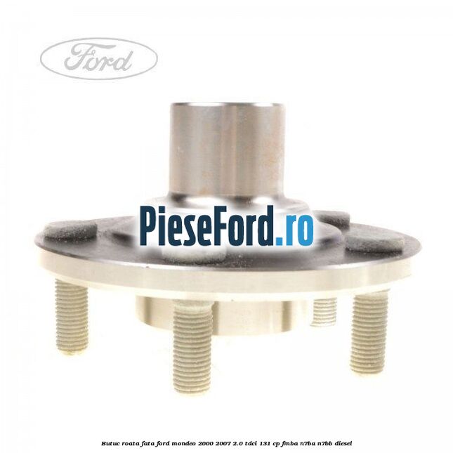 Butuc roata fata Ford Mondeo 2000-2007 2.0 TDCi 131 cp FMBA, N7BA, N7BB diesel