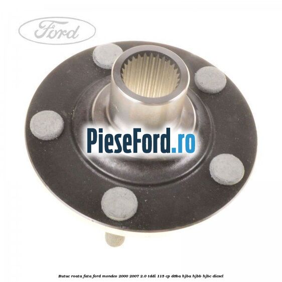 Butuc roata fata Ford Mondeo 2000-2007 2.0 TDDI 115 cp D6BA, HJBA, HJBB, HJBC diesel