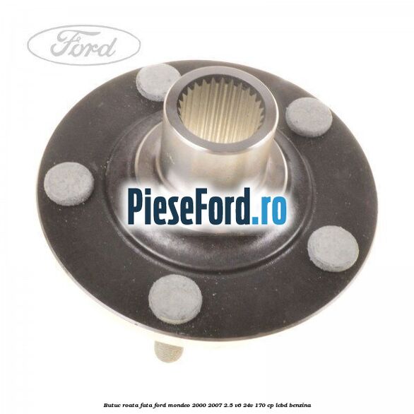 Butuc roata fata Ford Mondeo 2000-2007 2.5 V6 24V 170 cp