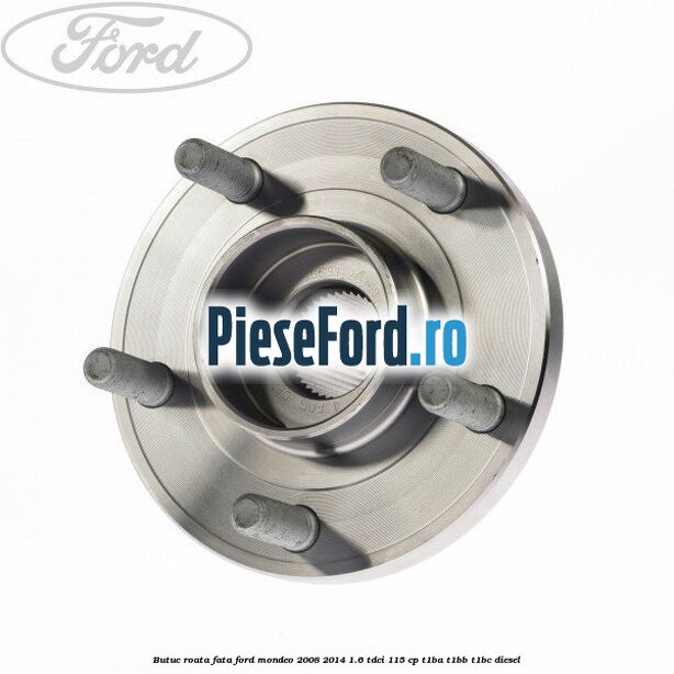 Butuc roata fata Ford Mondeo 2008-2014 1.6 TDCi 115 cp T1BA, T1BB, T1BC diesel
