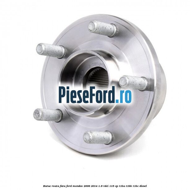 Butuc roata fata Ford Mondeo 2008-2014 1.6 TDCi 115 cp T1BA, T1BB, T1BC diesel