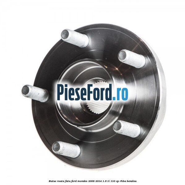 Butuc roata fata Ford Mondeo 2008-2014 1.6 Ti 110 cp Butuc roata fata Ford Mondeo 2008-2014 1.6 Ti 110 cp RHBA benzina