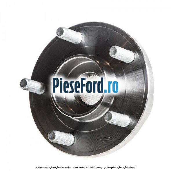 Butuc roata fata Ford Mondeo 2008-2014 2.0 TDCi 140 cp QXBA, QXBB, UFBA, UFBB diesel