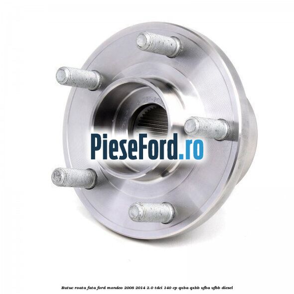 Butuc roata fata Ford Mondeo 2008-2014 2.0 TDCi 140 cp QXBA, QXBB, UFBA, UFBB diesel