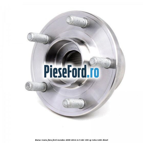 Butuc roata fata Ford Mondeo 2008-2014 2.0 TDCi 163 cp Butuc roata fata Ford Mondeo 2008-2014 2.0 TDCi 163 cp TXBA, TXBB diesel