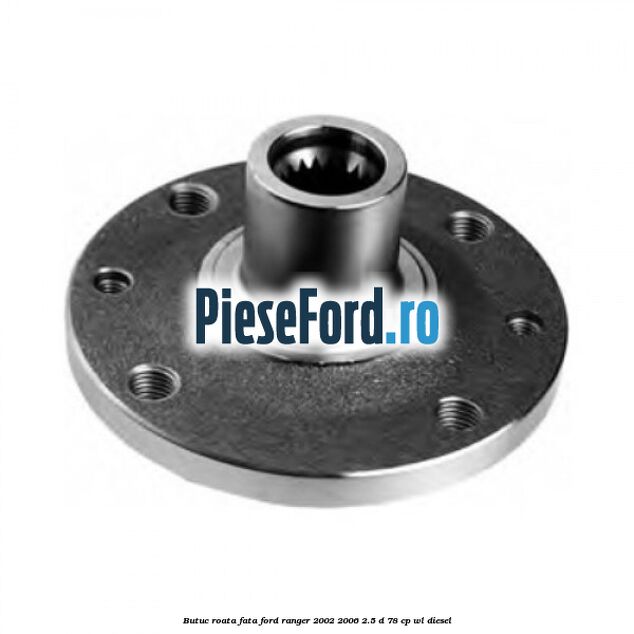 Butuc roata fata Ford Ranger 2002-2006 2.5 D 78 cp WL diesel