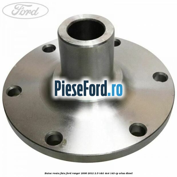 Butuc roata fata Ford Ranger 2006-2012 2.5 TDCi 4x4 143 cp WLAA diesel
