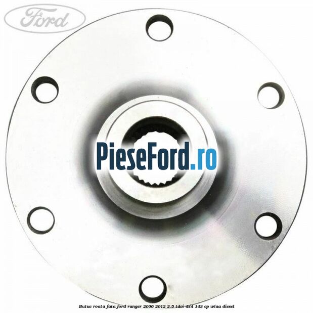 Butuc roata fata Ford Ranger 2006-2012 2.5 TDCi 4x4 143 cp WLAA diesel