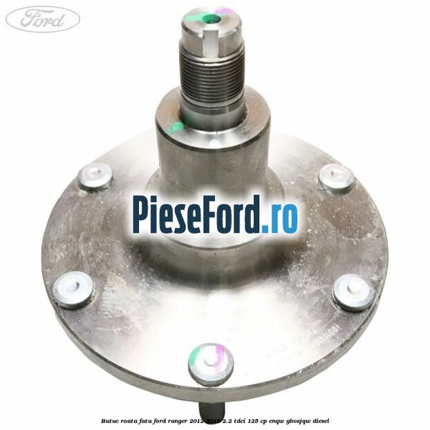 Butuc roata fata Ford Ranger 2012-2015 2.2 TDCi 125 cp ENQW, GBVAJQW diesel