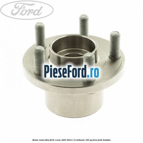 Butuc roata fata Ford S-Max 2007-2014 1.6 EcoBoost 160 cp