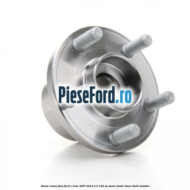 Butuc roata fata Ford S-Max 2007-2014 2.0 145 cp AOWA, AOWB, TBWA, TBWB benzina