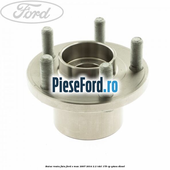 Butuc roata fata Ford S-Max 2007-2014 2.2 TDCi 175 cp