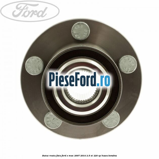 Butuc roata fata Ford S-Max 2007-2014 2.5 ST 220 cp HUWA benzina