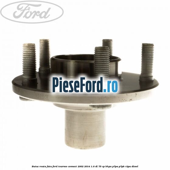 Butuc roata fata Ford Tourneo Connect 2002-2014 1.8 Di 75 cp BHPA, P7PA, P7PB, R2PA diesel