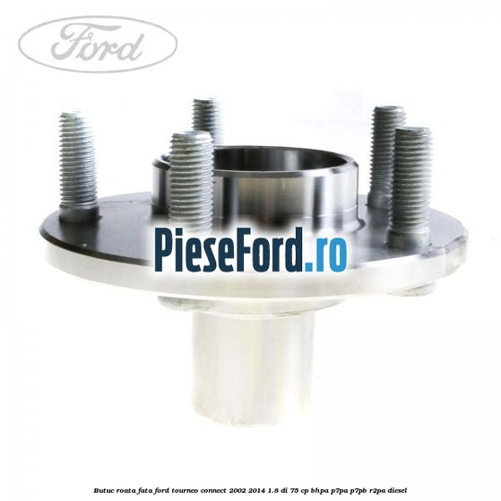 Butuc roata fata Ford Tourneo Connect 2002-2014 1.8 Di 75 cp BHPA, P7PA, P7PB, R2PA diesel