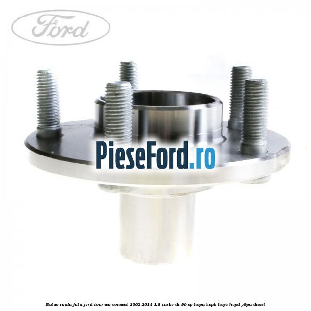 Butuc roata fata Ford Tourneo Connect 2002-2014 1.8 Turbo Di 90 cp HCPA, HCPB, HCPC, HCPD, P9PA diesel