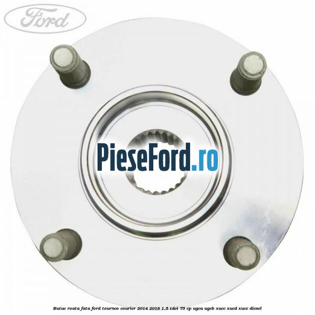 Butuc roata fata Ford Tourneo Courier 2014-2018 1.5 TDCi 75 cp UGCA, UGCB, XUCC, XUCD, XUCE diesel