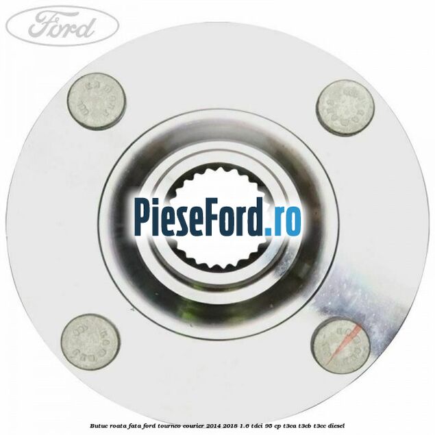 Butuc roata fata Ford Tourneo Courier 2014-2018 1.6 TDCi 95 cp T3CA, T3CB, T3CC diesel