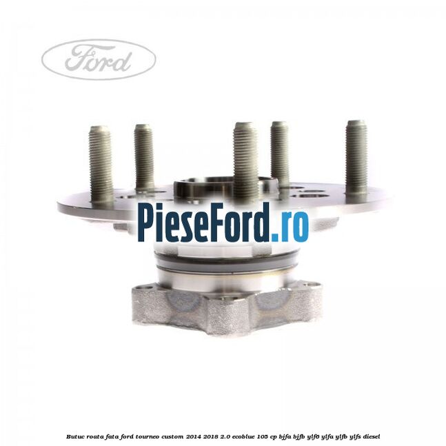 Butuc roata fata Ford Tourneo Custom 2014-2018 2.0 EcoBlue 105 cp Butuc roata fata Ford Tourneo Custom 2014-2018 2.0 EcoBlue 105 cp BJFA, BJFB, YLF6, YLFA, YLFB, YLFS diesel