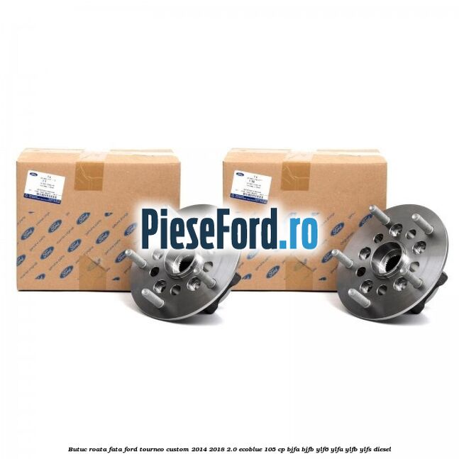 Butuc roata fata Ford Tourneo Custom 2014-2018 2.0 EcoBlue 105 cp Butuc roata fata Ford Tourneo Custom 2014-2018 2.0 EcoBlue 105 cp BJFA, BJFB, YLF6, YLFA, YLFB, YLFS diesel