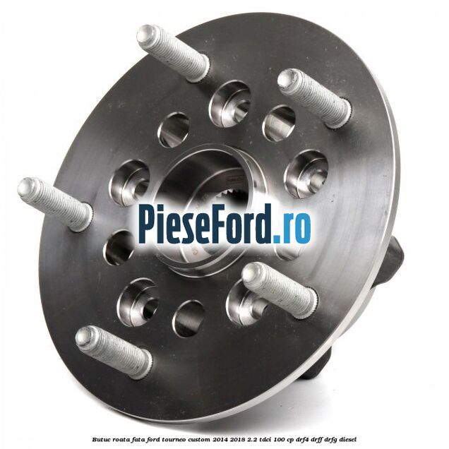 Butuc roata fata Ford Tourneo Custom 2014-2018 2.2 TDCi 100 cp DRF4, DRFF, DRFG diesel