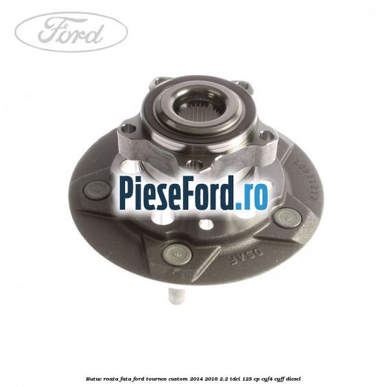 Butuc roata fata Ford Tourneo Custom 2014-2018 2.2 TDCi 125 cp Butuc roata fata Ford Tourneo Custom 2014-2018 2.2 TDCi 125 cp CYF4, CYFF diesel