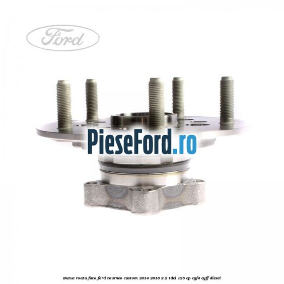 Butuc roata fata Ford Tourneo Custom 2014-2018 2.2 TDCi 125 cp Butuc roata fata Ford Tourneo Custom 2014-2018 2.2 TDCi 125 cp CYF4, CYFF diesel