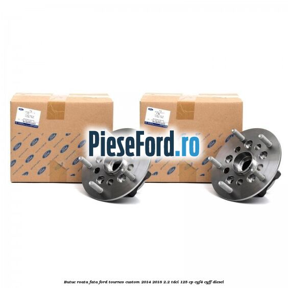 Butuc roata fata Ford Tourneo Custom 2014-2018 2.2 TDCi 125 cp Butuc roata fata Ford Tourneo Custom 2014-2018 2.2 TDCi 125 cp CYF4, CYFF diesel
