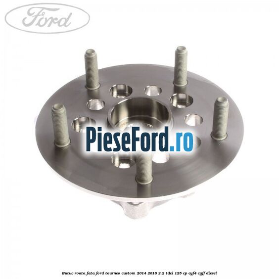 Butuc roata fata Ford Tourneo Custom 2014-2018 2.2 TDCi 125 cp Butuc roata fata Ford Tourneo Custom 2014-2018 2.2 TDCi 125 cp CYF4, CYFF diesel