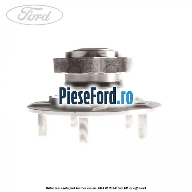Butuc roata fata Ford Tourneo Custom 2014-2018 2.2 TDCi 155 cp CVFF diesel