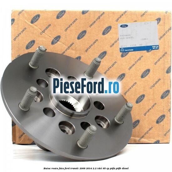 Butuc roata fata Ford Transit 2006-2014 2.2 TDCi 85 cp P8FA, P8FB diesel