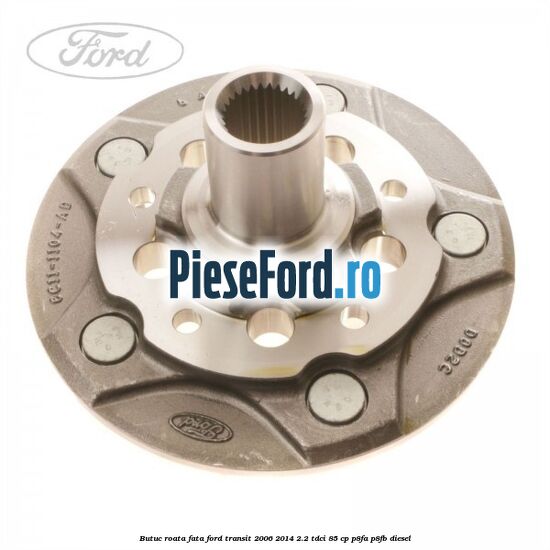 Butuc roata fata Ford Transit 2006-2014 2.2 TDCi 85 cp P8FA, P8FB diesel